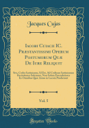 Iacobi Cuiacii IC. Prstantissimi Operum Postumorum Qu de Iure Reliquit, Vol. 5: Sive, Codex Iustinianus, Id Est, Ad Codicem Iustinianum Recitationes Solemnes, Non Solum Emendatiores IIS Omnibus Qu Antea in Lucem Prodierunt (Classic Reprint)