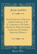 Iacobi Sadoleti, Episcopi Carpentoractis, S. R. E. Cardinalis, de Obitu Optimi AC Prstantissimi Cardinalis Foederici Fregosij, Homilia (Classic Reprint)