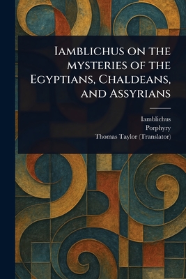 Iamblichus on the Mysteries of the Egyptians, Chaldeans, and Assyrians - Iamblichus, and Porphyry, and Taylor, Thomas