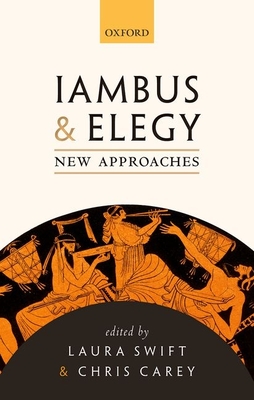 Iambus and Elegy: New Approaches - Swift, Laura (Editor), and Carey, Chris (Editor)