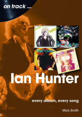 Ian Hunter On Track: Every Album, Every Song - Smith, Mick