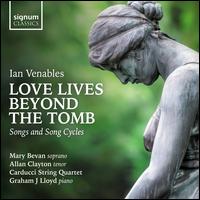 Ian Venables: Love Lives Beyond the Tomb - Songs and Song Cycles - Allan Clayton (tenor); Carducci String Quartet; Eoin Schmidt-Martin (viola); Graham J. Lloyd (piano); Mary Bevan (soprano)