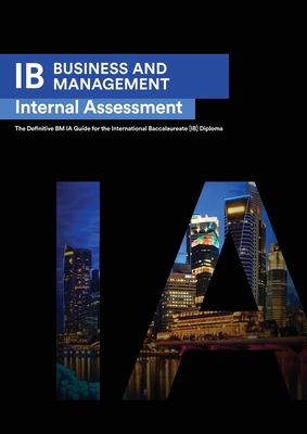 IB Business Management: Internal Assessment The Definitive Business Management [HL/SL] IA Guide For the International Baccalaureate [IB] Diploma - Ismail, Seba, and Zouev, Alexander