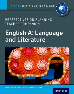 IB Perspectives on Planning English A: Language and Literature Teacher Companion: Oxford IB Diploma Program - Allison, Rob, and Chanen, Brian