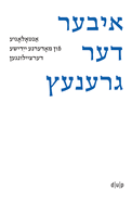 Iber Der Grenets / ?ber Die Grenze / Crossing the Border: Anthologie Moderner Jiddischer Kurzgeschichten / An Anthology of Modern Yiddish Short Stories