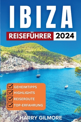 Ibiza Reisef?hrer 2024: Erkunde Str?nde, Nachtleben und verborgene Sch?tze. - Gilmore, Harry