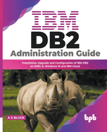 IBM DB2 Administration Guide: Installation, Upgrade and Configuration of IBM DB2 on RHEL 8, Windows 10 and IBM Cloud (English Edition)