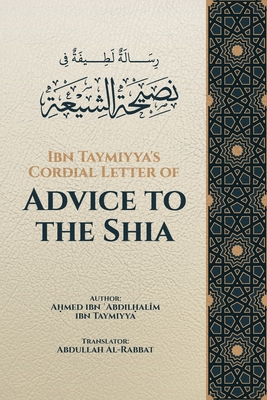 Ibn Taymiyya's Cordial Letter of Advice to the Shia - Al-Rabbat, Abdullah (Translated by), and Ibn Taymiyya, A med Ibn  abdil al 