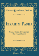 Ibrahim Pasha: Grand Vizir of Suleiman the Magnificent (Classic Reprint)