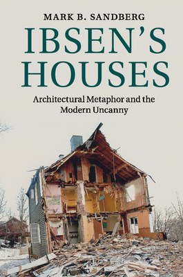 Ibsen's Houses: Architectural Metaphor and the Modern Uncanny - Sandberg, Mark B, Professor