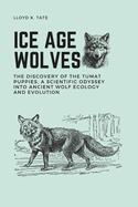 Ice Age Wolves: The Discovery of the Tumat Puppies, a Scientific Odyssey into Ancient Wolf Ecology and Evolution