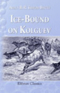 Ice-Bound on Kolguev. a Chapter in the Exploration of Arctic Europe, to Which is Added a Record of the Natural History of the Island. With Numerous Illustrations By J. T. Nettleship, Charles Whymper, and the Author, and Three Maps - Aubyn Bernard Rochfort Trevor-Battye