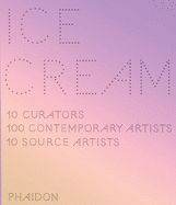 Ice Cream: 10 Curators, 100 Contemporary Artists, 10 Source Artists