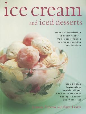 Ice Cream and Iced Desserts: Over 150 Irresistible Ice Cream Treats - From Classic Vanilla to Elegant Bombes and Terrines - Farrow, Joanna, and Lewis, Sara