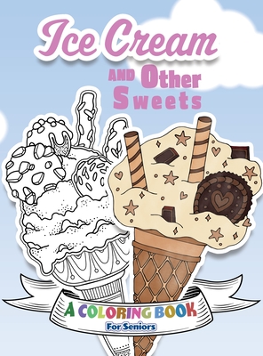 Ice Cream and Other Sweets: A Coloring Book for Seniors - Happiness, Lasting