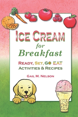 Ice Cream for Breakfast: Ready, Set, Go Eat Activities and Recipes - Nelson, Gail M