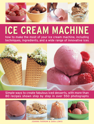 Ice Cream Machine: How to Make the Most of Your Ice Cream Machine, Including Techniques, Ingredients, and a Wide Range of Innovative Treats - Farrow, Joanna, and Lewis, Sara