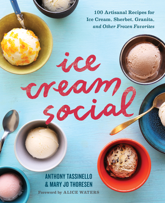 Ice Cream Social: 100 Artisanal Recipes for Ice Cream, Sherbet, Granita, and Other Frozen Favorites - Tassinello, Anthony, and Thoresen, Mary Jo, and Waters, Alice (Foreword by)