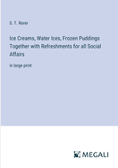 Ice Creams, Water Ices, Frozen Puddings Together with Refreshments for all Social Affairs: in large print