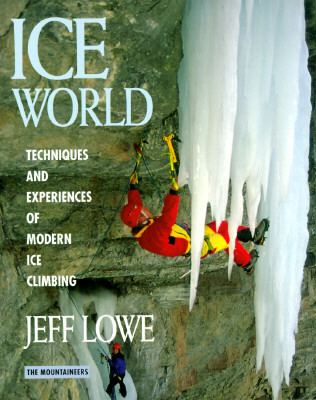 Ice World: Techniques and Experiences of Modern Ice Climbing - Lowe, Jeff, and Lowe, Margaret A