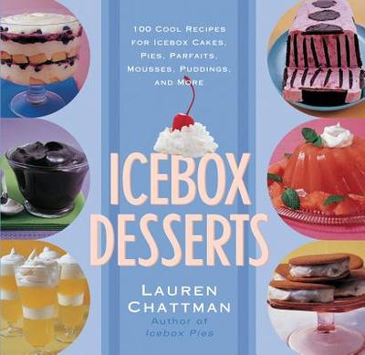 Icebox Desserts: 100 Cool Recipes for Icebox Cakes, Pies, Parfaits, Mousses, Puddings, and More - Chattman, Lauren, and Winfield, Duane (Photographer)