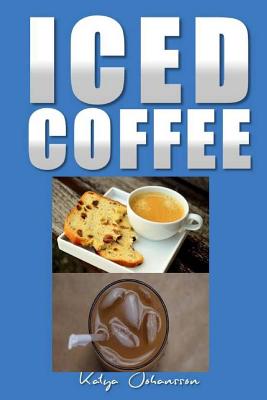 Iced Coffee: 35 Iced Coffee Recipes - Johansson, Katya