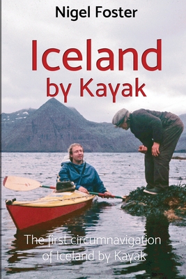Iceland by Kayak: The First Circumnavigation of Iceland by Kayak - Foster, Nigel