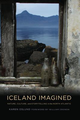 Iceland Imagined: Nature, Culture, and Storytelling in the North Atlantic - Oslund, Karen, and Cronon, William (Foreword by)