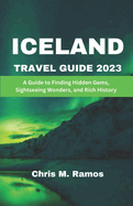 Iceland Travel Guide 2023: A Guide to Finding Hidden Gems, Sightseeing Wonders, and Rich History