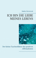 Ich Bin Die Liebe Meines Lebens: Der kleine Taschenf?hrer der positiven Affirmationen