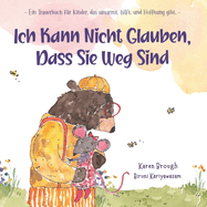 Ich Kann Nicht Glauben, Dass Sie Weg Sind: - Ein Trauerbuch fr Kinder, das umarmt. hilft. und Hoffnung gibt.-