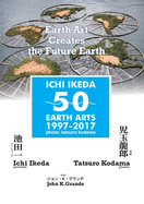 ICHI IKEDA 50 EARTH ARTS 1997-2017 Earth Art Creates The Future Earth (English-Japanese Hybrid Edition)