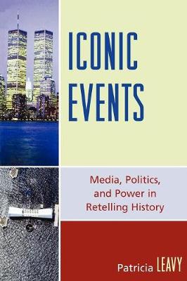 Iconic Events: Media, Politics, and Power in Retelling History - Leavy, Patricia, PhD