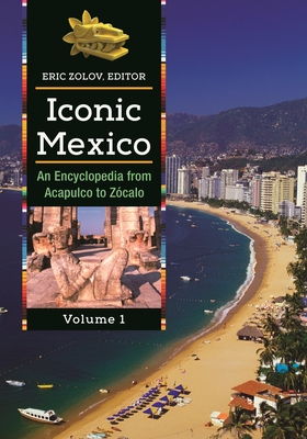 Iconic Mexico: An Encyclopedia from Acapulco to ZA(3)calo [2 volumes] - Zolov, Eric (Editor)