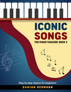 Iconic Songs: The Piano Teacher: Book 3 - Step by step classics for beginners