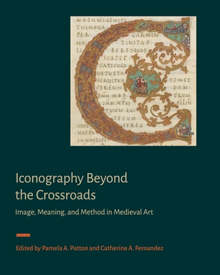 Iconography Beyond the Crossroads: Image, Meaning, and Method in Medieval Art - Patton, Pamela A (Editor), and Fernandez, Catherine A (Editor)