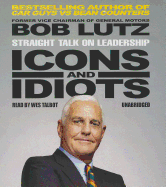 Icons and Idiots: Straight Talk on Leadership - Lutz, Bob, and Talbot, Wes (Read by)