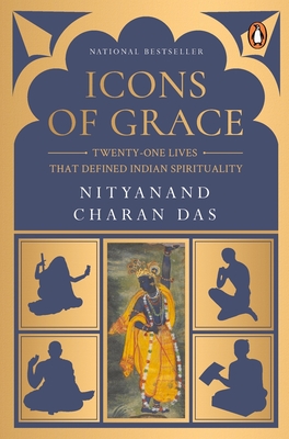 Icons of Grace: Twenty-one Lives that Defined Indian Spirituality - Das, Nityanand Charan, Swami