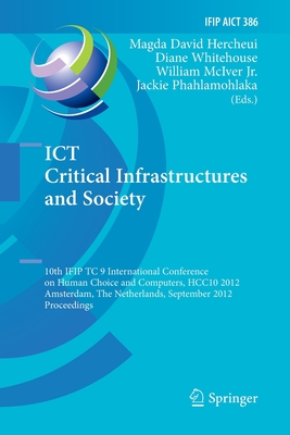 ICT Critical Infrastructures and Society: 10th Ifip Tc 9 International Conference on Human Choice and Computers, Hcc10 2012, Amsterdam, the Netherlands, September 27-28, 2012, Proceedings - David Hercheui, Magda (Editor), and Whitehouse, Diane (Editor), and McIver Jr, William (Editor)