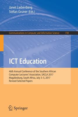 ICT Education: 46th Annual Conference of the Southern African Computer Lecturers' Association, Sacla 2017, Magaliesburg, South Africa, July 3-5, 2017, Revised Selected Papers - Liebenberg, Janet (Editor), and Gruner, Stefan (Editor)