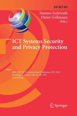 ICT Systems Security and Privacy Protection: 30th Ifip Tc 11 International Conference, SEC 2015, Hamburg, Germany, May 26-28, 2015, Proceedings - Federrath, Hannes (Editor), and Gollmann, Dieter (Editor)