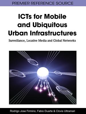 ICTs for Mobile and Ubiquitous Urban Infrastructures: Surveillance, Locative Media and Global Networks - Firmino, Rodrigo J (Editor), and Duarte, Fabio (Editor), and Ultramari, Clovis (Editor)