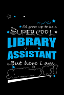 I'd Grow Up To Be A Super Cool Library Assistant But Here I Am: Write Down Everything You Because You Are A Library Assistant And You Love What You Do. Remember Everything You Need To Do.