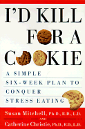 I'd Kill for a Cookie: A Simple Six-Week Plan to Conquer Stress Eating