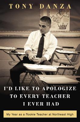 I'd Like to Apologize to Every Teacher: My Year as a Rookie Teacher at Northeast High - Danza, Tony
