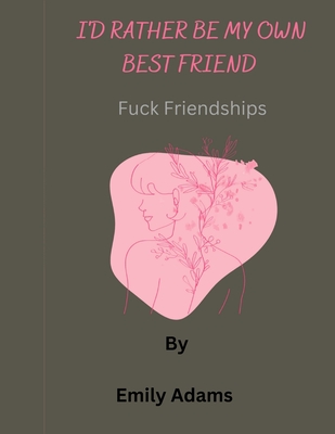 I'd rather be my own best friend: Fuck friendships - Adams, Emily