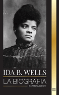 Ida B. Wells: La biografa de un educador de la justicia y lder del movimiento por los derechos civiles
