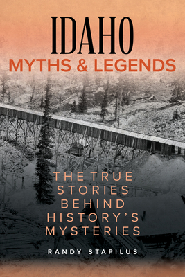 Idaho Myths and Legends: The True Stories Behind History's Mysteries - Stapilus, Randy