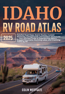 Idaho RV Road Atlas 2025: Detailed Road Maps, Scenic Routes, Curated Itineraries, Campgrounds, and Outdoor Adventures - Your Ultimate Guide to Experiencing Idaho's Rugged Mountains, Stunning Lakes, and Charming Towns by RV
