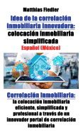 Idea de la Correlacion Inmobiliaria Innovadora: Colocacion Inmobiliaria Simplificada: Correlacion Inmobiliaria: La Colocacion Inmobiliaria Eficiente, Simplificada y Profesional a Traves de Un Innovador Portal de Correlacion Inmobiliaria